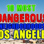 Most Dangerous Neighborhoods in Los Angeles To Avoid